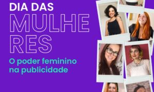 Dia Internacional das Mulheres e o poder feminino na publicidade