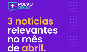 Polvo News: 3 notícias relevantes do mês de abril