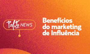 Benefícios do Marketing de Influência: saiba como impulsionar sua marca no mundo digital