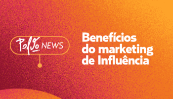 Benefícios do Marketing de Influência: saiba como impulsionar sua marca no mundo digital