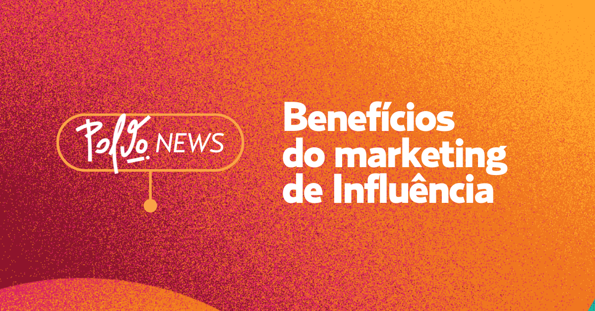 Benefícios Do Marketing De Influência Saiba Como Impulsionar Sua Marca